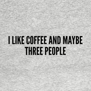 Funny - I Like Coffee And Maybe Three People - Funny Slogan Silly Statement Humor Joke T-Shirt